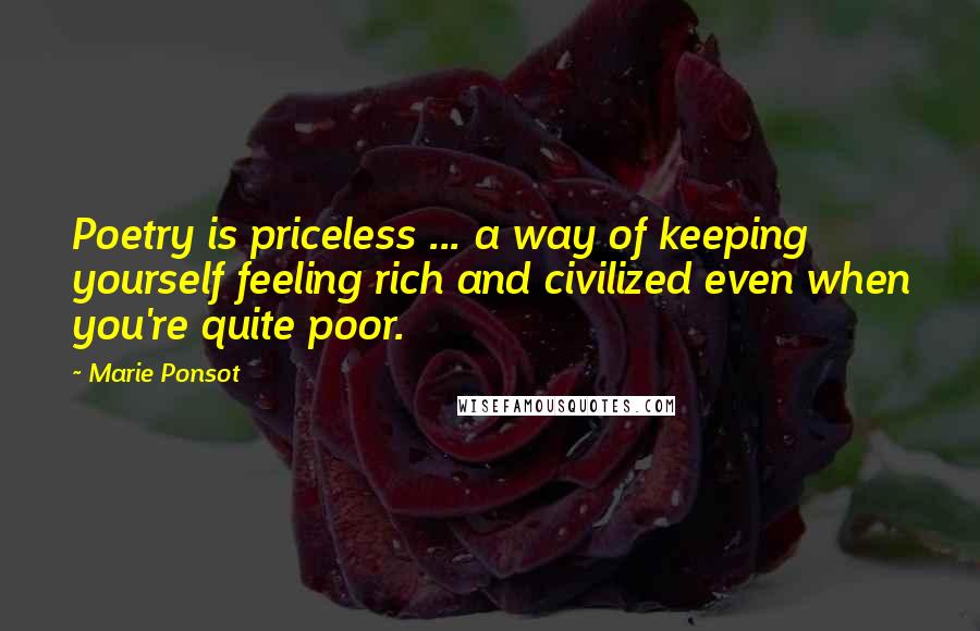 Marie Ponsot Quotes: Poetry is priceless ... a way of keeping yourself feeling rich and civilized even when you're quite poor.