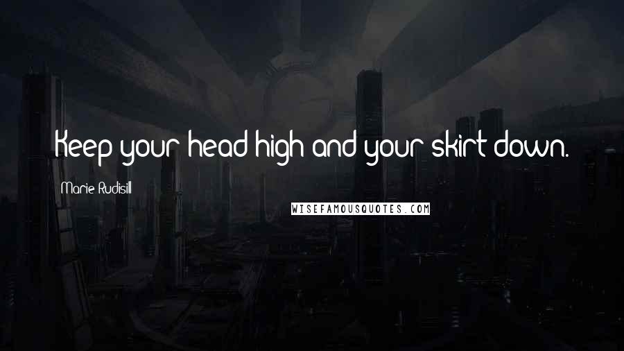 Marie Rudisill Quotes: Keep your head high and your skirt down.