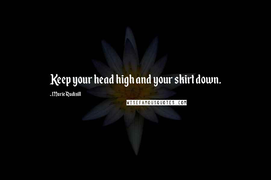 Marie Rudisill Quotes: Keep your head high and your skirt down.