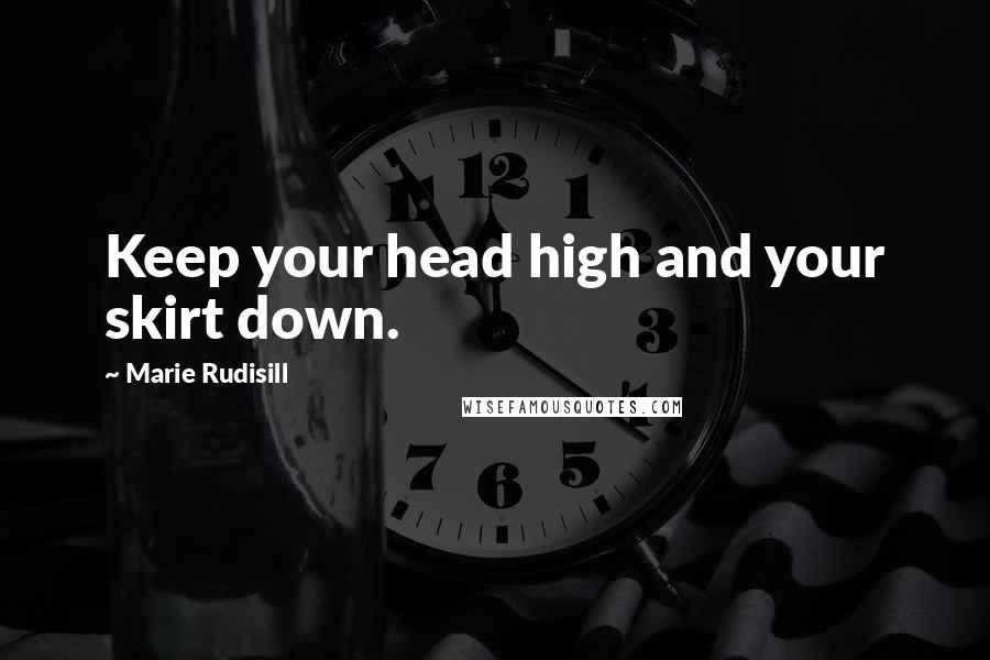 Marie Rudisill Quotes: Keep your head high and your skirt down.
