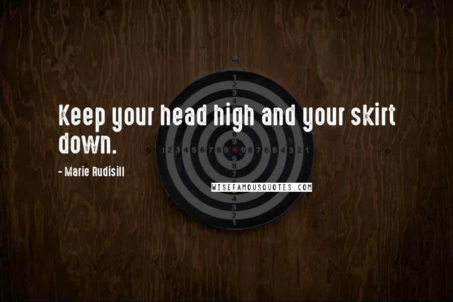 Marie Rudisill Quotes: Keep your head high and your skirt down.