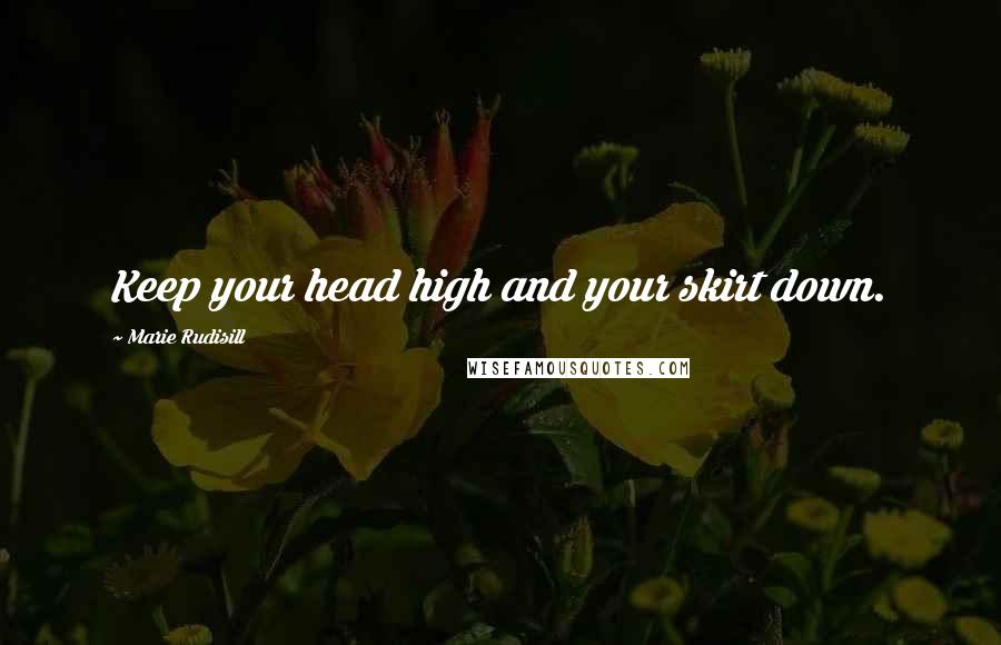 Marie Rudisill Quotes: Keep your head high and your skirt down.