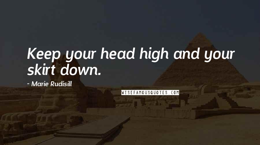 Marie Rudisill Quotes: Keep your head high and your skirt down.