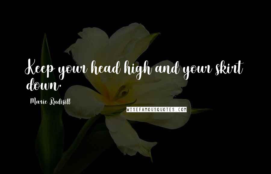 Marie Rudisill Quotes: Keep your head high and your skirt down.