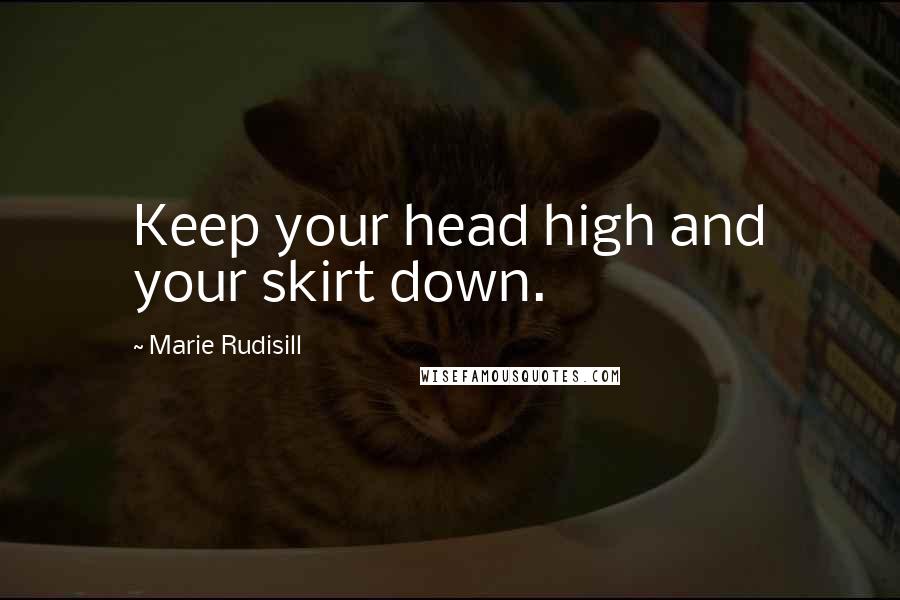 Marie Rudisill Quotes: Keep your head high and your skirt down.