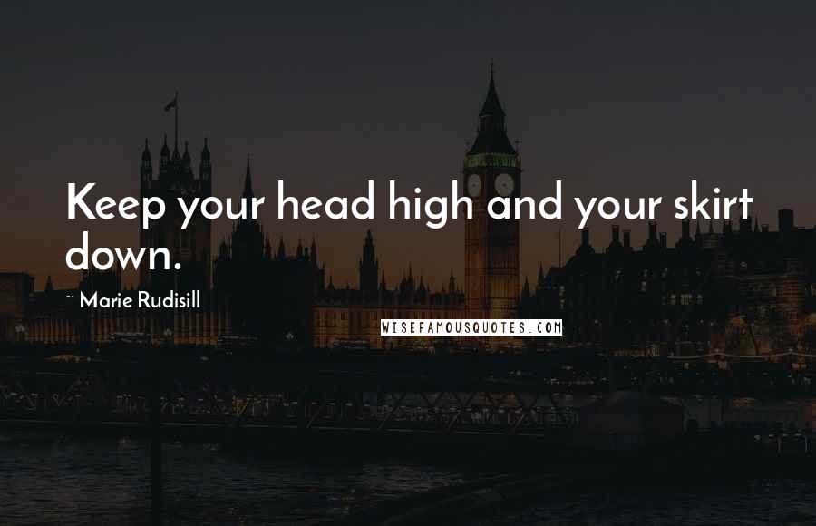 Marie Rudisill Quotes: Keep your head high and your skirt down.