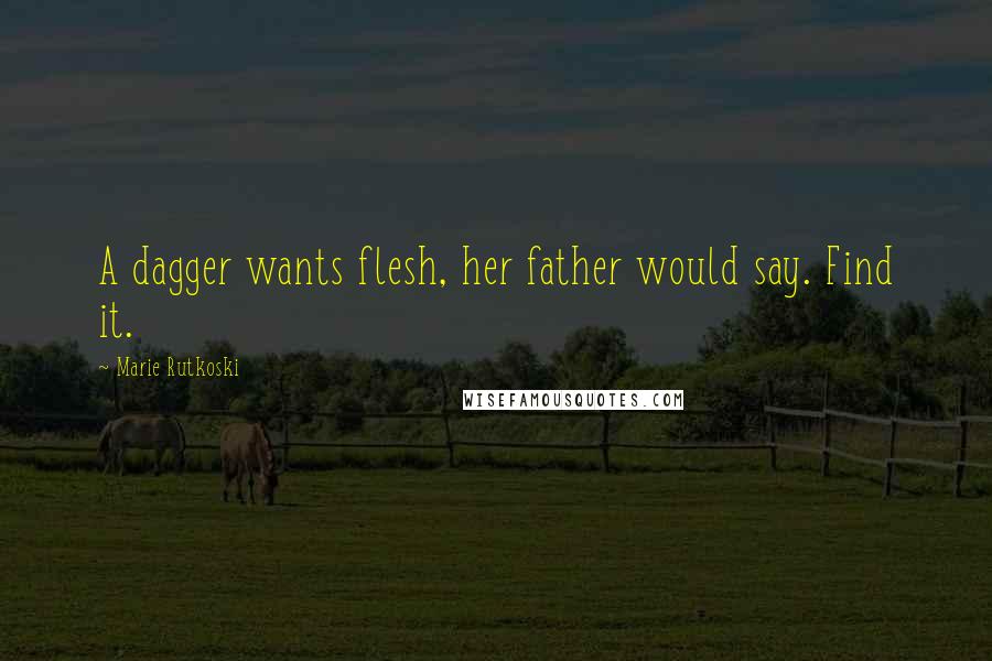 Marie Rutkoski Quotes: A dagger wants flesh, her father would say. Find it.