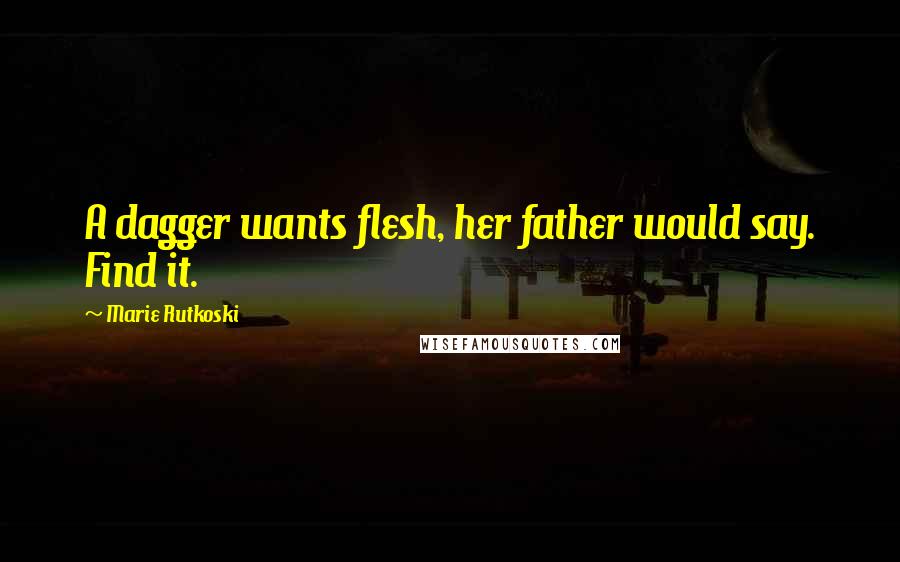 Marie Rutkoski Quotes: A dagger wants flesh, her father would say. Find it.