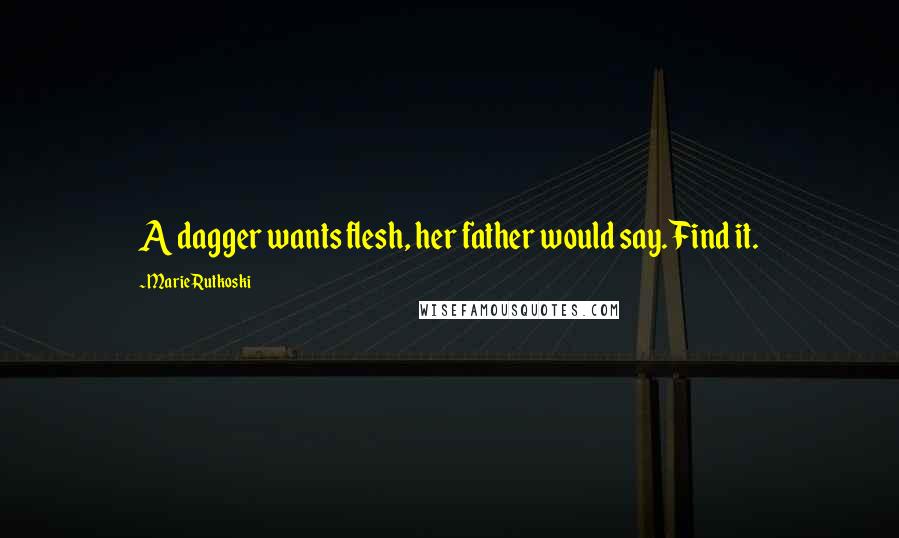 Marie Rutkoski Quotes: A dagger wants flesh, her father would say. Find it.