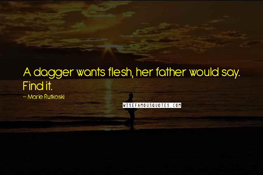 Marie Rutkoski Quotes: A dagger wants flesh, her father would say. Find it.