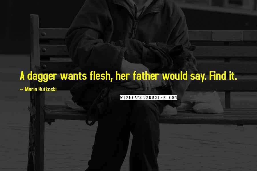 Marie Rutkoski Quotes: A dagger wants flesh, her father would say. Find it.