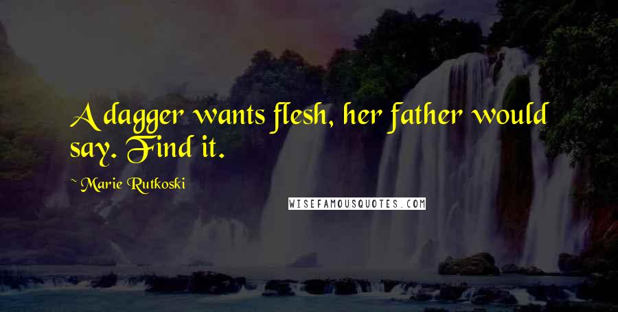 Marie Rutkoski Quotes: A dagger wants flesh, her father would say. Find it.