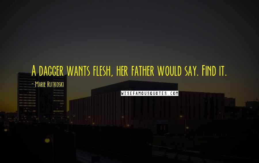 Marie Rutkoski Quotes: A dagger wants flesh, her father would say. Find it.