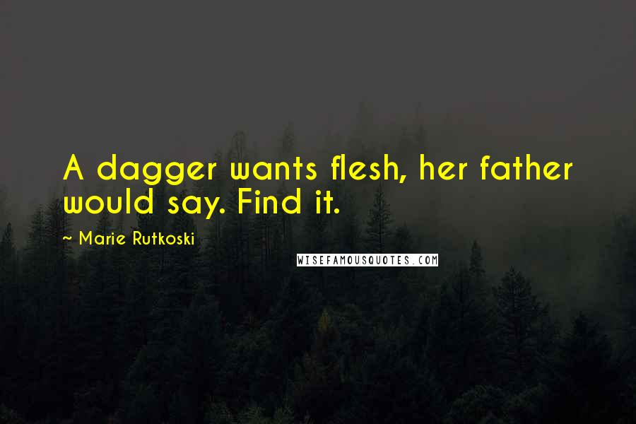 Marie Rutkoski Quotes: A dagger wants flesh, her father would say. Find it.