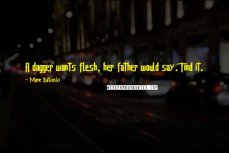 Marie Rutkoski Quotes: A dagger wants flesh, her father would say. Find it.