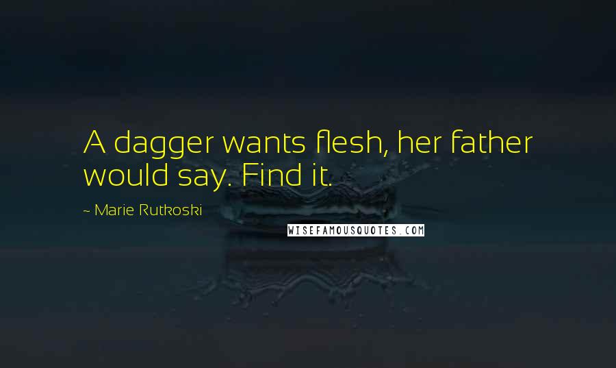 Marie Rutkoski Quotes: A dagger wants flesh, her father would say. Find it.