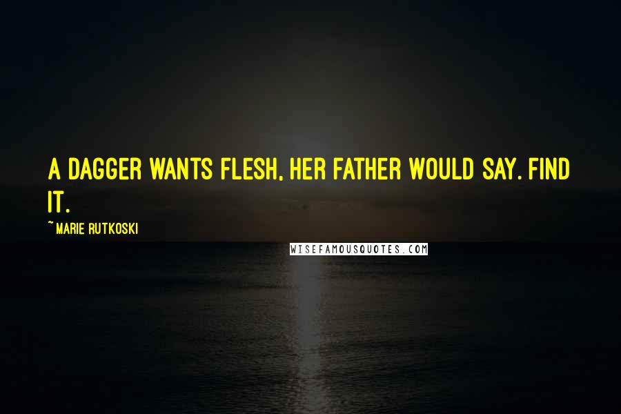 Marie Rutkoski Quotes: A dagger wants flesh, her father would say. Find it.