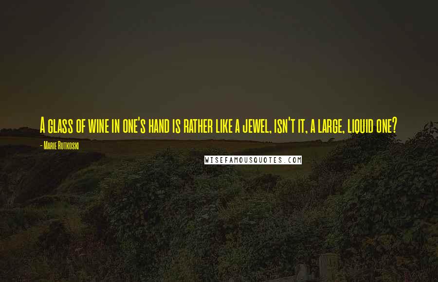 Marie Rutkoski Quotes: A glass of wine in one's hand is rather like a jewel, isn't it, a large, liquid one?