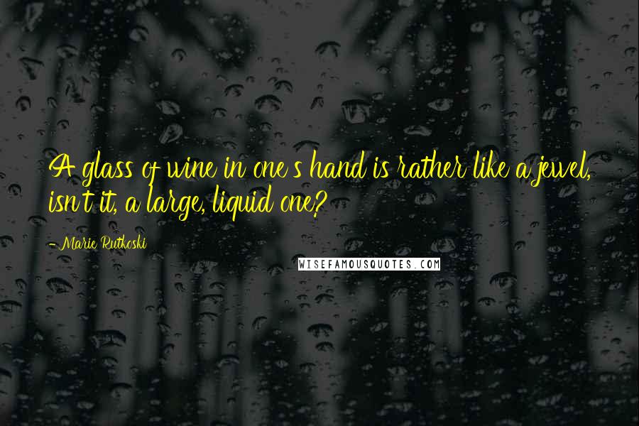 Marie Rutkoski Quotes: A glass of wine in one's hand is rather like a jewel, isn't it, a large, liquid one?