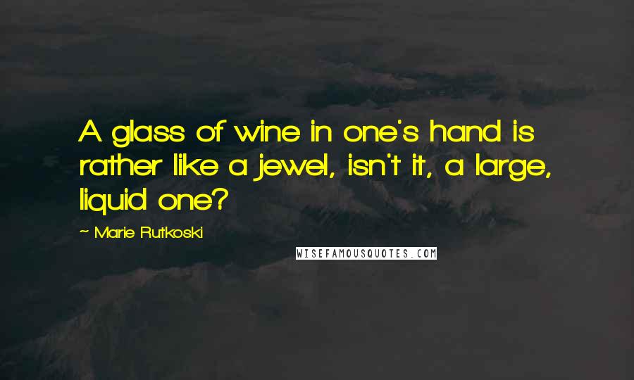 Marie Rutkoski Quotes: A glass of wine in one's hand is rather like a jewel, isn't it, a large, liquid one?