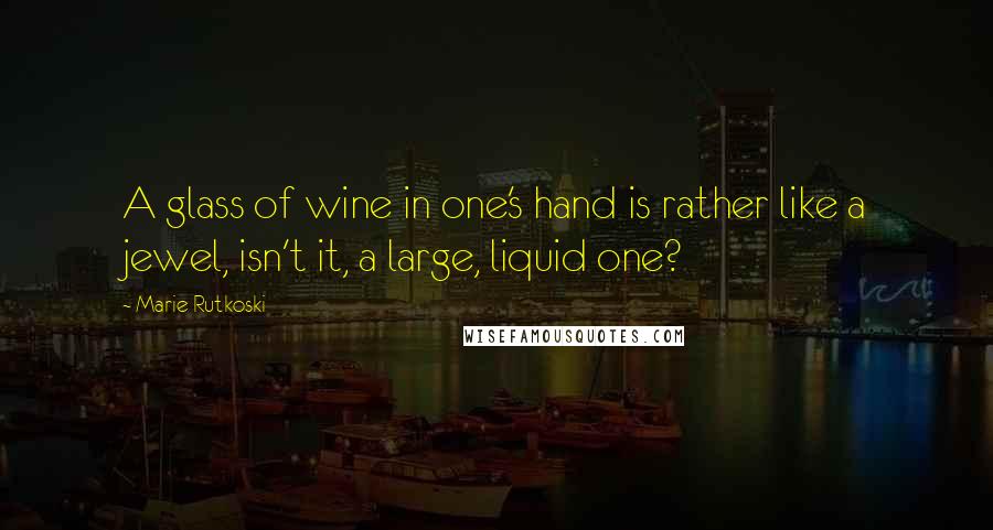 Marie Rutkoski Quotes: A glass of wine in one's hand is rather like a jewel, isn't it, a large, liquid one?