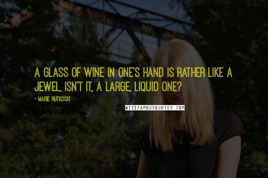 Marie Rutkoski Quotes: A glass of wine in one's hand is rather like a jewel, isn't it, a large, liquid one?