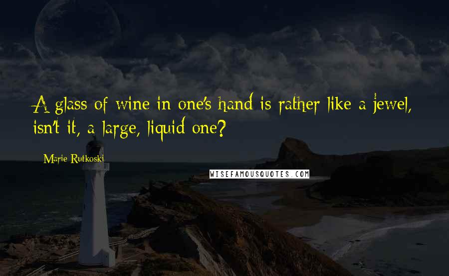 Marie Rutkoski Quotes: A glass of wine in one's hand is rather like a jewel, isn't it, a large, liquid one?