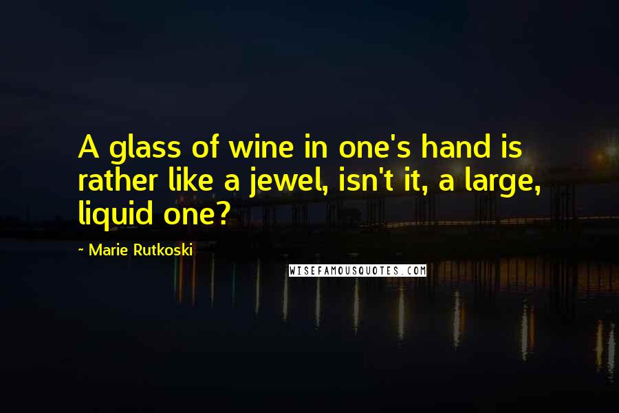 Marie Rutkoski Quotes: A glass of wine in one's hand is rather like a jewel, isn't it, a large, liquid one?