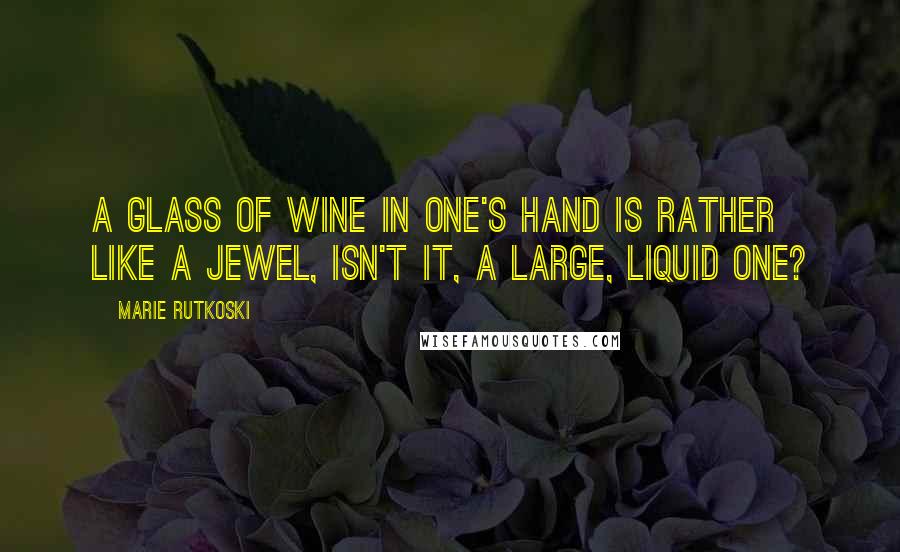 Marie Rutkoski Quotes: A glass of wine in one's hand is rather like a jewel, isn't it, a large, liquid one?