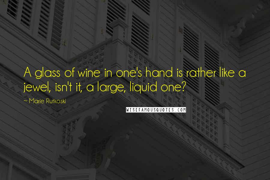 Marie Rutkoski Quotes: A glass of wine in one's hand is rather like a jewel, isn't it, a large, liquid one?