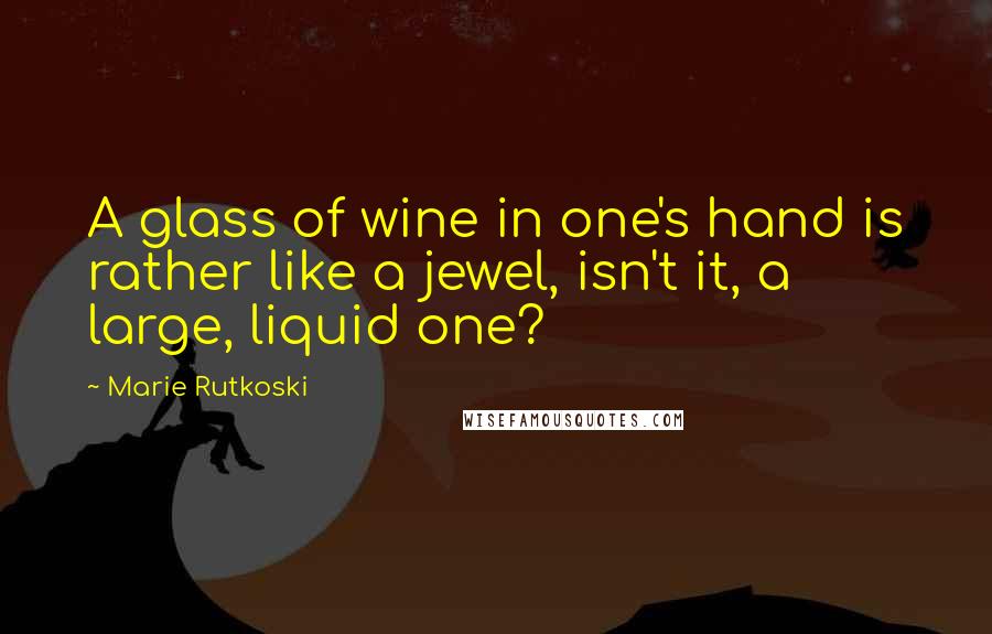 Marie Rutkoski Quotes: A glass of wine in one's hand is rather like a jewel, isn't it, a large, liquid one?