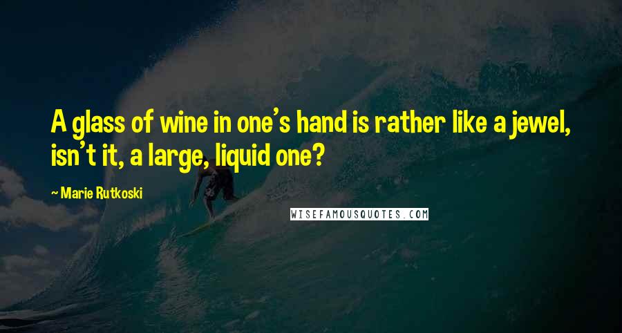 Marie Rutkoski Quotes: A glass of wine in one's hand is rather like a jewel, isn't it, a large, liquid one?