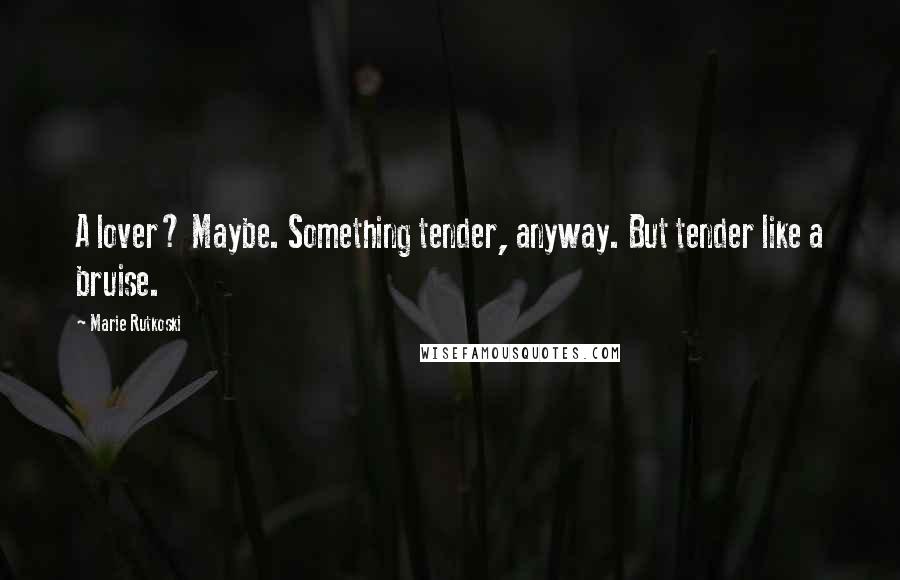 Marie Rutkoski Quotes: A lover? Maybe. Something tender, anyway. But tender like a bruise.
