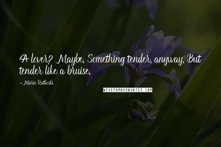 Marie Rutkoski Quotes: A lover? Maybe. Something tender, anyway. But tender like a bruise.