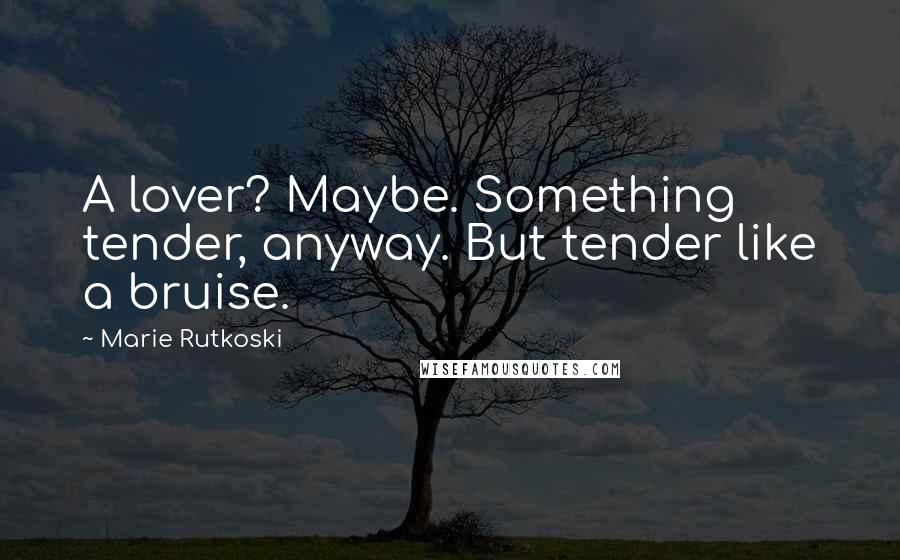 Marie Rutkoski Quotes: A lover? Maybe. Something tender, anyway. But tender like a bruise.
