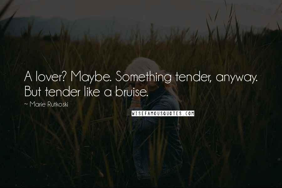 Marie Rutkoski Quotes: A lover? Maybe. Something tender, anyway. But tender like a bruise.
