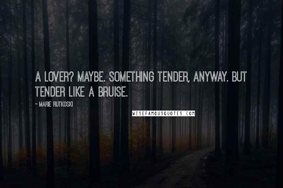 Marie Rutkoski Quotes: A lover? Maybe. Something tender, anyway. But tender like a bruise.