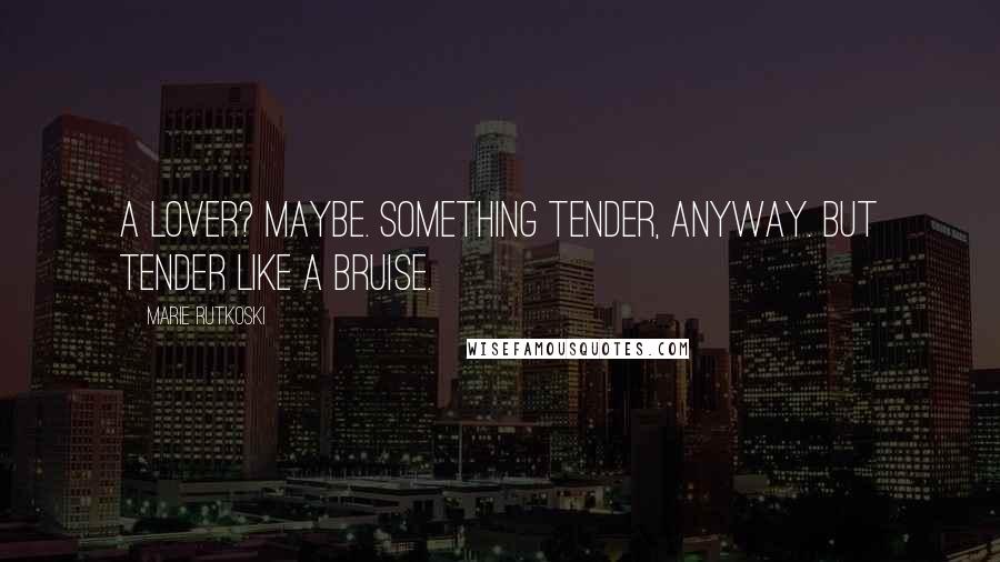 Marie Rutkoski Quotes: A lover? Maybe. Something tender, anyway. But tender like a bruise.