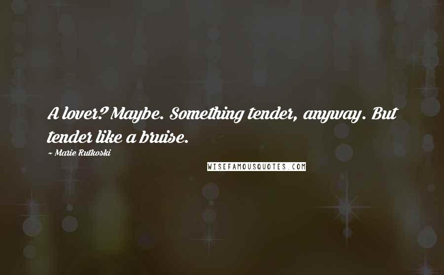 Marie Rutkoski Quotes: A lover? Maybe. Something tender, anyway. But tender like a bruise.