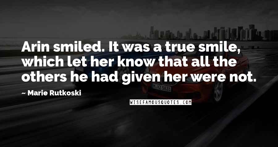 Marie Rutkoski Quotes: Arin smiled. It was a true smile, which let her know that all the others he had given her were not.