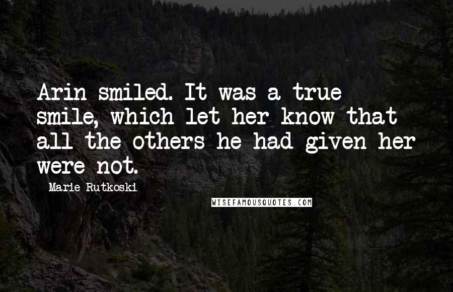 Marie Rutkoski Quotes: Arin smiled. It was a true smile, which let her know that all the others he had given her were not.