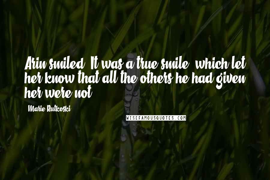 Marie Rutkoski Quotes: Arin smiled. It was a true smile, which let her know that all the others he had given her were not.