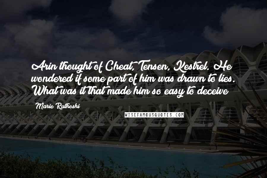 Marie Rutkoski Quotes: Arin thought of Cheat, Tensen, Kestrel. He wondered if some part of him was drawn to lies. What was it that made him so easy to deceive?