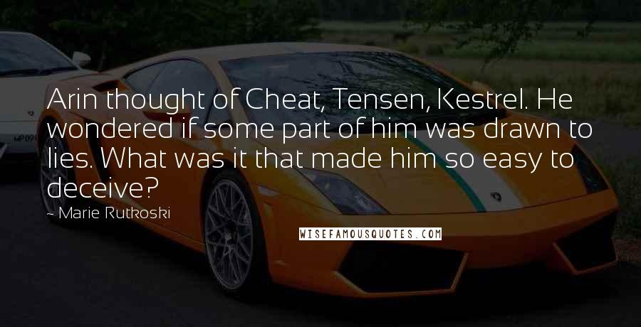 Marie Rutkoski Quotes: Arin thought of Cheat, Tensen, Kestrel. He wondered if some part of him was drawn to lies. What was it that made him so easy to deceive?