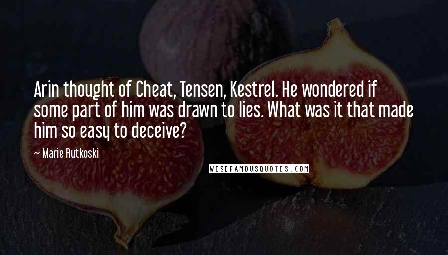 Marie Rutkoski Quotes: Arin thought of Cheat, Tensen, Kestrel. He wondered if some part of him was drawn to lies. What was it that made him so easy to deceive?