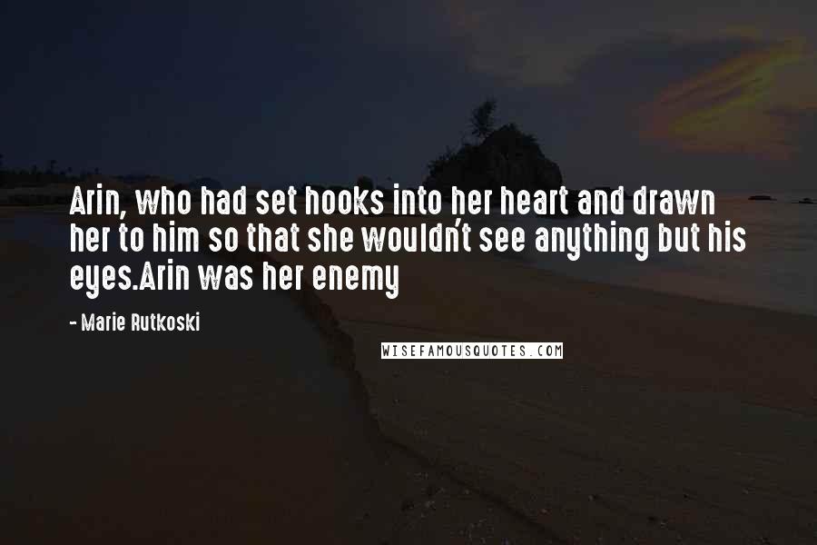 Marie Rutkoski Quotes: Arin, who had set hooks into her heart and drawn her to him so that she wouldn't see anything but his eyes.Arin was her enemy