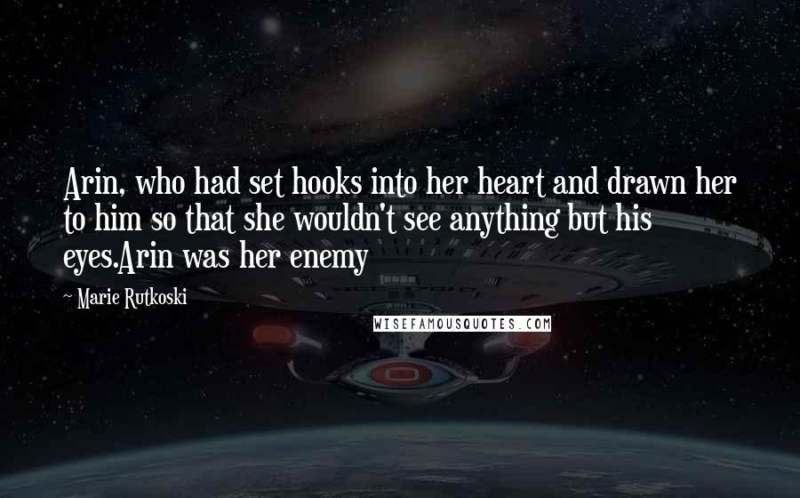 Marie Rutkoski Quotes: Arin, who had set hooks into her heart and drawn her to him so that she wouldn't see anything but his eyes.Arin was her enemy