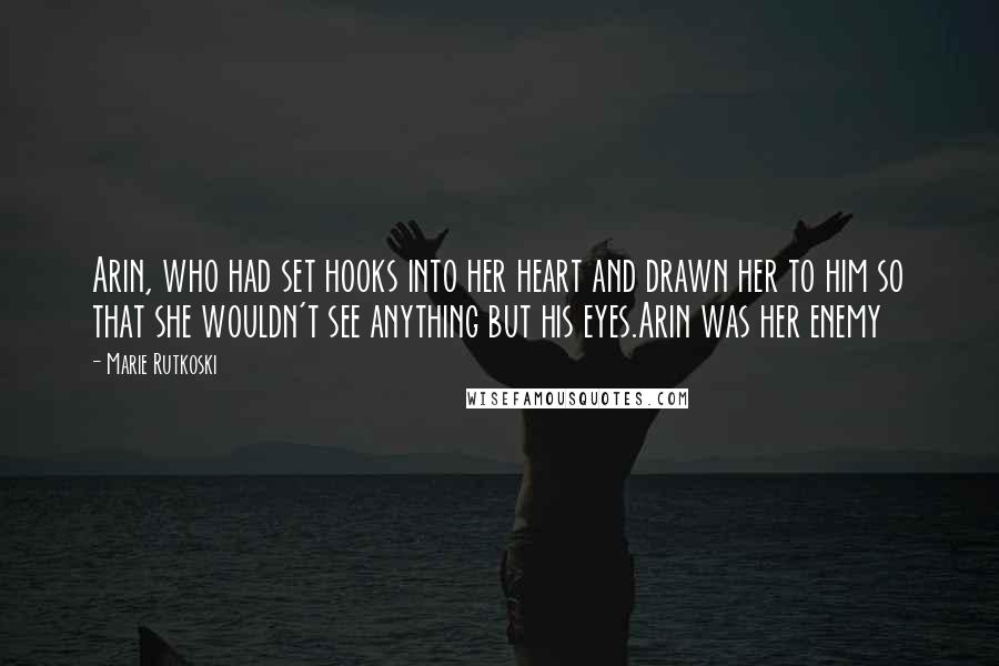 Marie Rutkoski Quotes: Arin, who had set hooks into her heart and drawn her to him so that she wouldn't see anything but his eyes.Arin was her enemy