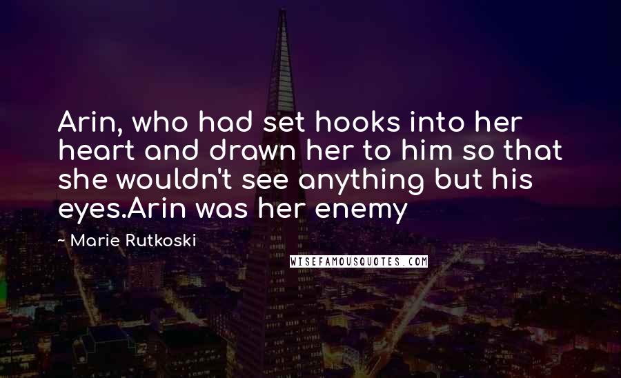 Marie Rutkoski Quotes: Arin, who had set hooks into her heart and drawn her to him so that she wouldn't see anything but his eyes.Arin was her enemy