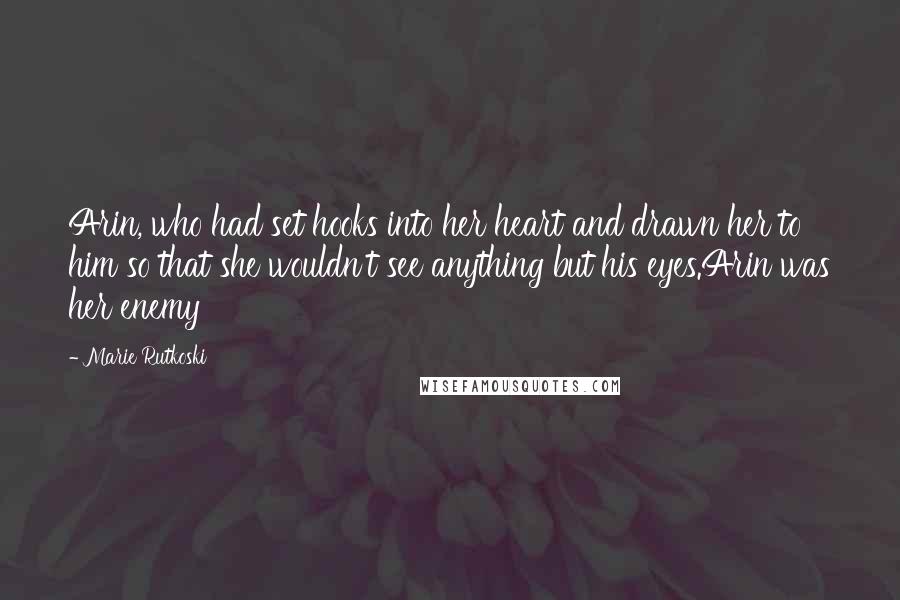 Marie Rutkoski Quotes: Arin, who had set hooks into her heart and drawn her to him so that she wouldn't see anything but his eyes.Arin was her enemy